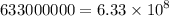 633000000 = 6.33 \times {10}^{8}