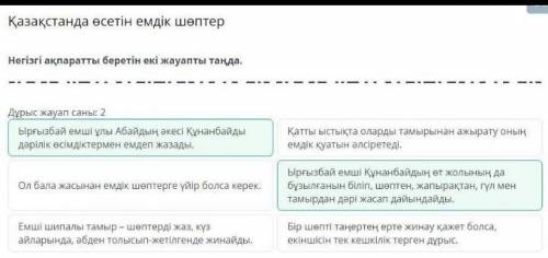 Дұрыс жауап саны: 2 Ырғызбай емші ұлы Абайдың әкесі Құнанбайды дәрілік өсімдіктермен емдеп жазады. О