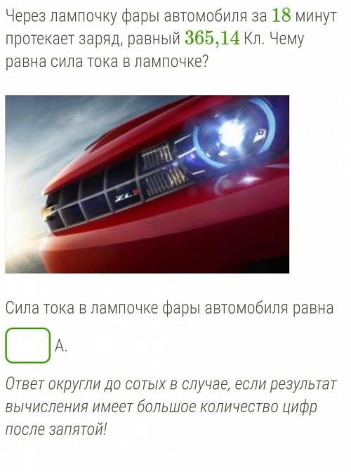 Через лампочку фары автомобиля за 18 минут протекает заряд, равный 365,14 Кл. Чему равна сила тока в