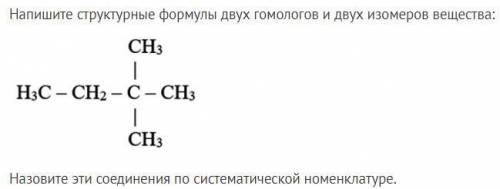 Напишите структурные формулы двух гомологов и двух изомеров вещества и назовите эти соединения по си