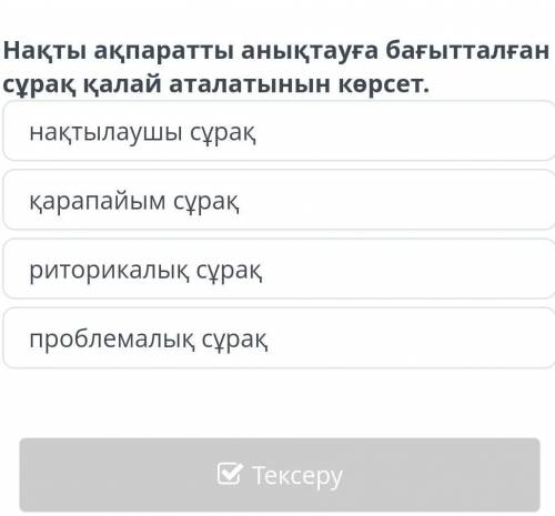 Нақты ақпаратты анықтауға бағытталған сұрақ қалай аталатынын көрсет . нақтылаушы сұрақ қарапайым сұр