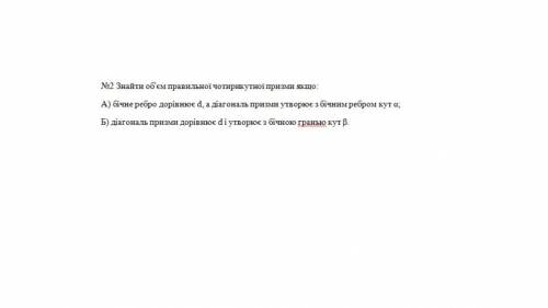 Знайти об'єм правильної чотирикутної призми якщо: А) бічне ребро дорівнює d, а діагональ призми утво