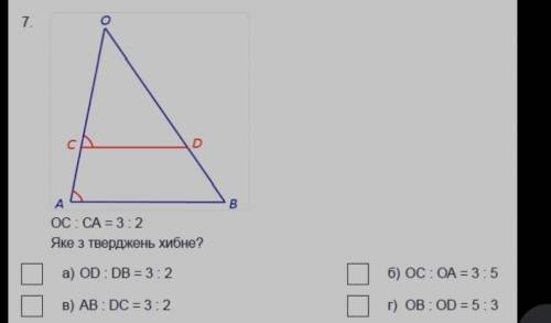 ОС:СА = 3:2 Яке з тверджень хибне?a) OD :DB = 3:2б) ОС:ОА = 3:5в) AB: DC = 3:2г) OB :OD = 6:3​