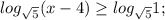 log_{\sqrt5}(x - 4) \geq log_{\sqrt5}1;