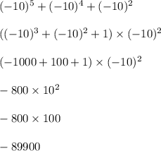 ( - 10) {}^{5} + ( - 10) {}^{4} + ( - 10) {}^{2} \\ \\ (( - 10) {}^{3} + ( - 10) {}^{2} + 1) \times ( - 10) {}^{2} \\ \\ ( - 1000 + 100 + 1) \times ( - 10) {}^{2} \\ \\ - 800 \times 10 {}^{2} \\ \\ - 800 \times 100 \\ \\ - 89900