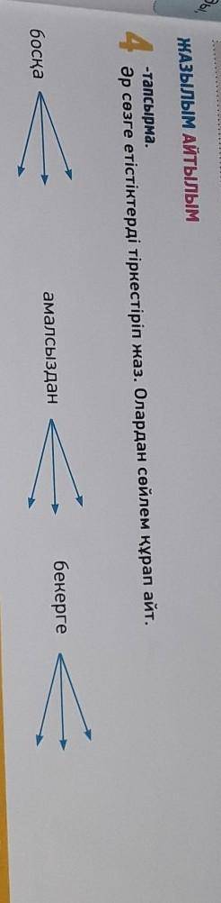 Жазылым Айтылым 4-тапсырма.Әр сөзге етістіктерді тіркестіріп жаз. Олардан сөйлем құрап айт.1:бекерге