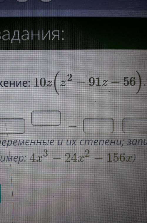 Выполните умножение 10z(z²-91z-56) впишите числа, переменные и их степени; записывайте все в отдельн