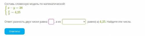 Составь словесную модель по математической: {x−y=26 xy=4,25 ответ: разность двух чисел равна, а их р