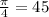 \frac{\pi}{4} = 45