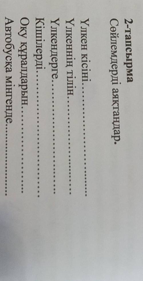 2-тапсырма Сөйлемдерді аяқтаңдар.Үлкен кісіні..Үлкеннің тілін.Үлкендерге...КiшiлердiОқу құралдарын.А