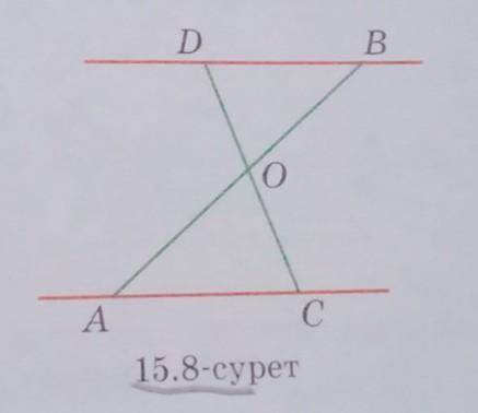 АВ және СD кесінділерінің ортасы О нүктесінде қиылыса- ды (15.8-сурет). AC және BD түзулерінің парал