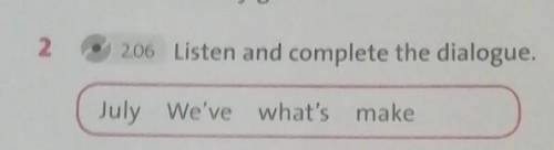 2.06 Listen and complete the dialogue.July We've what's make​