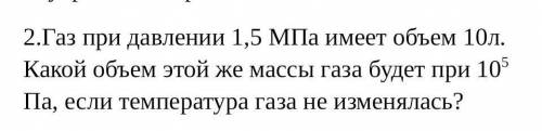 2.Газ при давлении 1,5 МПа имеет объем 10л. Какой объем этой же массы газа будет при 10^5 Па, если т