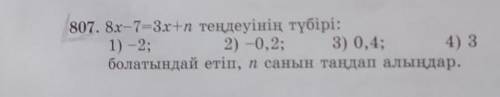 807. 8х-7=3x+п теңдеуінің түбірі: 1) -2;2) -0,2; 3) 0,4; 4) 3болатындай етіп,n санын таңдап алыңдар