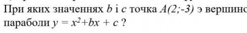 ть . При яких значеннях b i c точка А(2;-3) э вершиноюпараболи у = х2 +bx + c?​