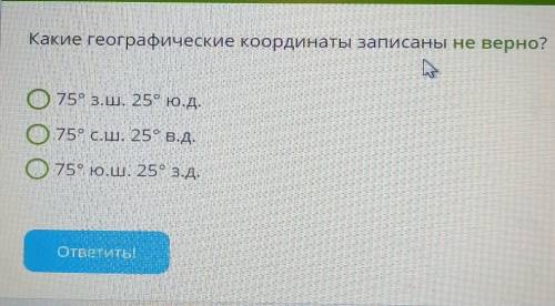 Условие задания: Какие географические координаты записаны не верно?075° 3.ш. 25° ю.д.075° с. ш. 25°