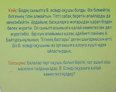 Кейс: Біздің сыныпта В. есімді оқушы болды. Өзі білмейтін, білгеннің тілін алмайтын. Тіпті сабақ бер