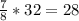 \frac{7}{8}*32= 28