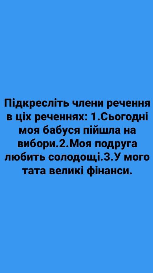 Підкресліть члени речення в ціх реченнях: 1.Сьогодні моя бабуся пійшла на вибори.2.Моя подруга любит