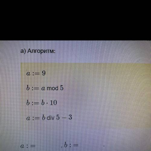 Определи значения переменных после выполнения алгоритмов. А) алгоритм a:=9 b:= a mod 5 b:= b * 10 a