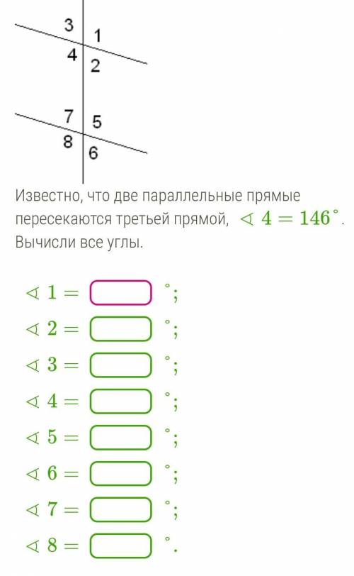 Известно, что две параллельные прямые пересекаются третьей прямой, ∢4=146°. Вычисли все углы. ∢1=°;∢