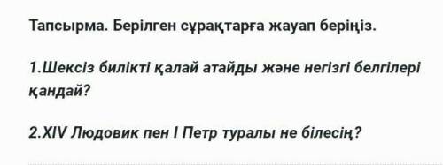 1.Шексіз билікті қалай атайды және негізгі белгілері қандай? 2.XIV Людовик пен І Петр туралы не біле