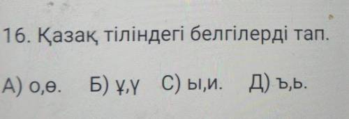 16. Қазақ тіліндегі белгілерді тап.А) 0,ө. Б) ұ,ү С) ы, и.Д) ъъ.​