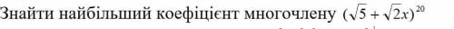 Найти наибольший коэффициент многочлена на фото (бином Ньютона). ((5)^(1/2)+(2)^(1/2)*x)^20