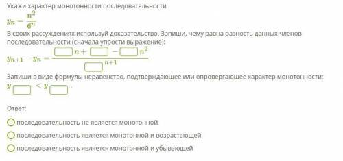 Укажи характер монотонности последовательности yn=n^2/6^n.В своих рассуждениях используй доказательс