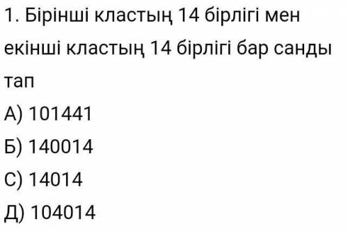 1. Бірінші кластың 14 бірлігі мен екінші кластың 14 бірлігі бар санды тапА) 101441Б) 140014C) 14014Д