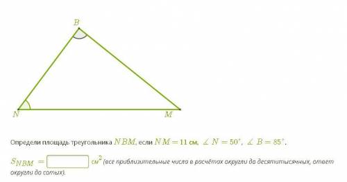 Определи площадь треугольника NBM, если NM = 11 см, ∡N=50°, ∡B=85°. SNBM= ___ см2(все приблизительны