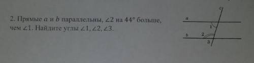 Прямые А и b параллельны, Угол 2 на 44° больше, чем угол 1. найдите угол 1, 2, 3​