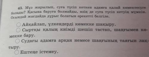 43. Мүз жарылып, суға түсіп кеткен адамға қалай көмектесуге болады? қасына баруға болмайды, өзің де