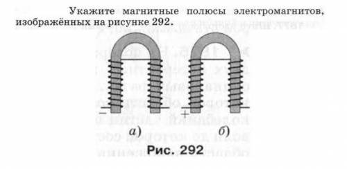 Укажите магнитные полюсы электромагнитов, изображенных на рисунке 292​