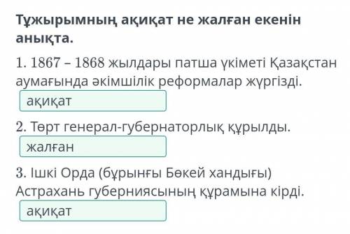 Тұжырымның ақиқат не жалған екенін анықта. 1. 1867 – 1868 жылдары патша үкіметі Қазақстан аумағында