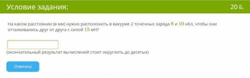 На каком расстоянии (в мм) нужно расположить в вакууме 2 точечных заряда 8 и 10 нКл, чтобы они оттал