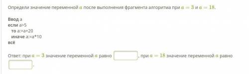 Определи значение переменной a после выполнения фрагмента алгоритма при a=3 и a=18. Ввод аесли a>