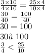 \frac{3 \times 10}{4 \times 10} = \frac{25 \times 4}{10 \times 4} \\ \frac{30}{40} = \frac{100}{40} \\ 30 = 100 \\ 30≠100 \\ \frac{3}{4} < \frac{25}{10}