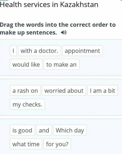 Health services in Kazakhstan Drag the words into the correct order to make up sentences.Iwith a doc