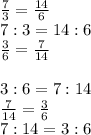 \frac{7}{3} =\frac{14}{6} \\7:3=14:6\\\frac{3}{6} =\frac{7}{14} \\ \\3:6 = 7:14\\\frac{7}{14} =\frac{3}{6} \\7:14 = 3:6\\