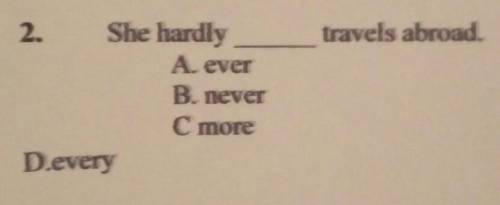 2. She hardlyA everB. neverC. moreD.every​