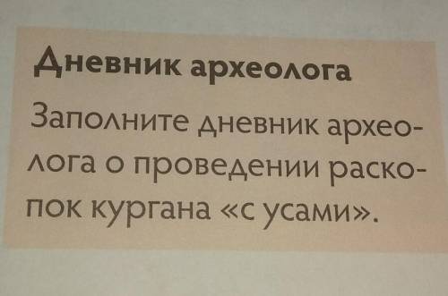 Дневник археолога Заполните дневник археолога о проведении раскопок кургана «с усами».​