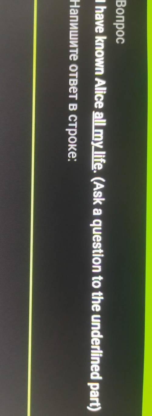 Вопрос I have known Alice all my life. (Ask a question to the underlined part)Напишите ответ в строк