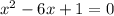 {x}^{2} - 6x + 1 = 0