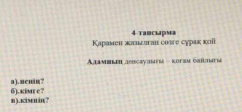 4-тапсырма Қарамен жазылған сөзге сұрақ қойАдамның денсаулығы – қоғам байлығыа).ненің?б).кімге?B).кі