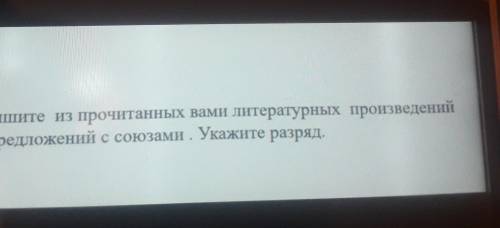 Выпишите из прочитанных вами литературных произведений 5-6 предложений с союзами . Укажите разряд.​