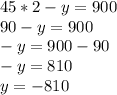 45*2-y=900\\90-y=900\\-y=900-90\\-y=810\\y=-810\\