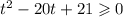 {t}^{2} - 20t + 21 \geqslant 0