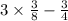 3 \times \frac{3}{ 8} - \frac{3}{4}