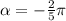 \alpha = - \frac{2}{5}\pi